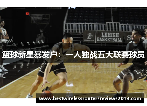 篮球新星暴发户：一人独战五大联赛球员