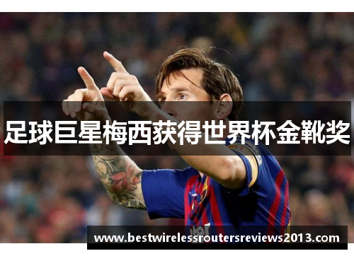 足球巨星梅西获得世界杯金靴奖