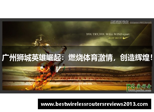广州狮城英雄崛起：燃烧体育激情，创造辉煌！